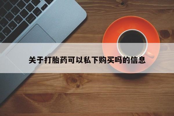 私人药铺有售的打胎药吗关于打胎药可以私下购买吗的信息