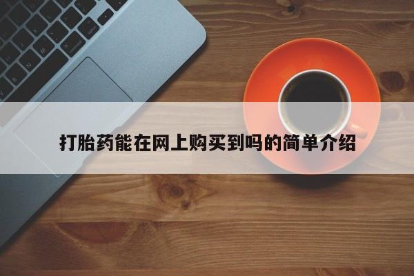 私人药铺有售的打胎药吗打胎药能在网上购买到吗的简单介绍