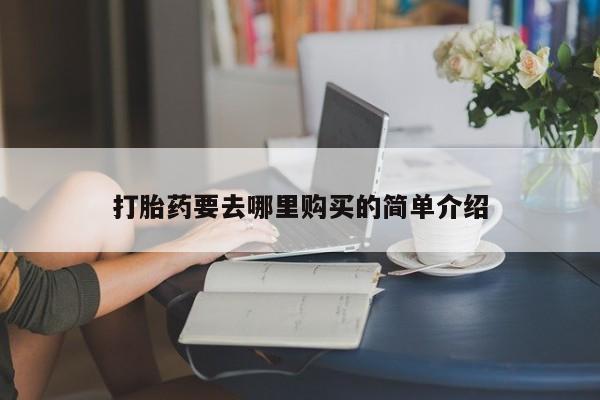 私人药铺有售的打胎药吗打胎药要去哪里购买的简单介绍