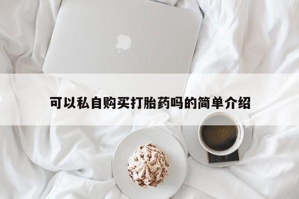 私人药铺有售的打胎药吗可以私自购买打胎药吗的简单介绍