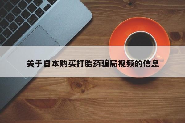 私人药铺有售的打胎药吗关于日本购买打胎药骗局视频的信息