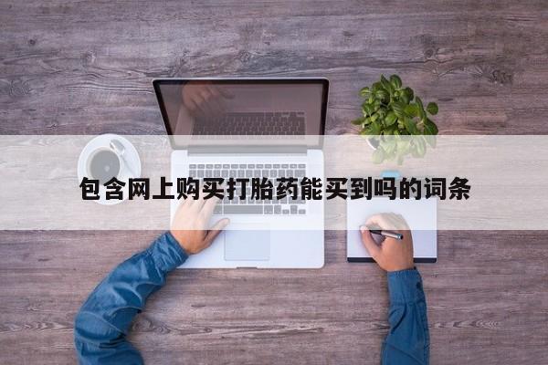 私人药铺有售的打胎药吗包含网上购买打胎药能买到吗的词条