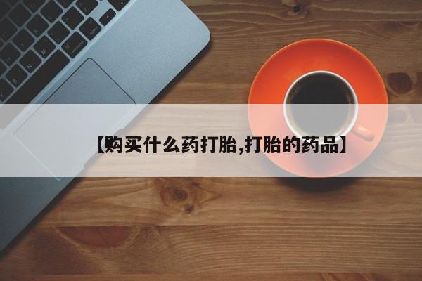 私人药铺有售的打胎药吗【购买什么药打胎,打胎的药品】