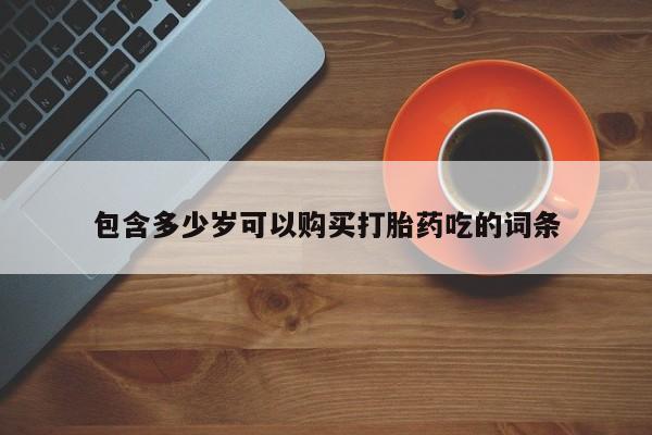 私人药铺有售的打胎药吗包含多少岁可以购买打胎药吃的词条